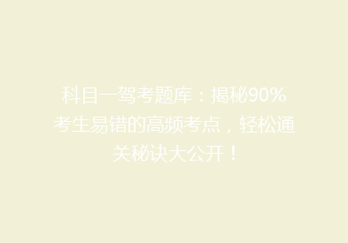 科目一驾考题库：揭秘90%考生易错的高频考点，轻松通关秘诀大公开！