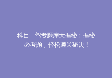 科目一驾考题库大揭秘：揭秘必考题，轻松通关秘诀！