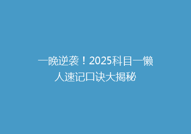 一晚逆袭！2025科目一懒人速记口诀大揭秘