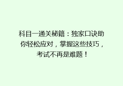 科目一通关秘籍：独家口诀助你轻松应对，掌握这些技巧，考试不再是难题！