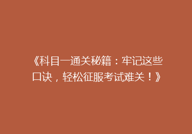《科目一通关秘籍：牢记这些口诀，轻松征服考试难关！》