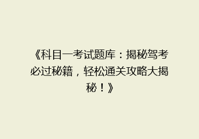 《科目一考试题库：揭秘驾考必过秘籍，轻松通关攻略大揭秘！》