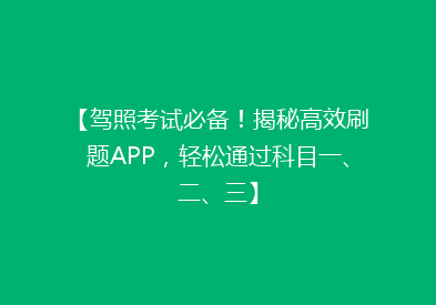 【驾照考试必备！揭秘高效刷题APP，轻松通过科目一、二、三】