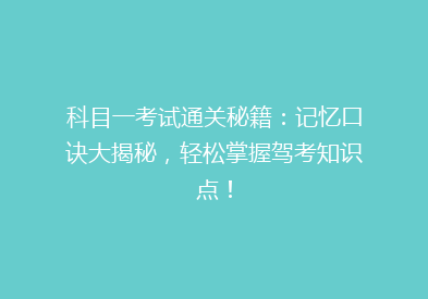 科目一考试通关秘籍：记忆口诀大揭秘，轻松掌握驾考知识点！
