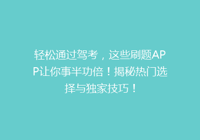 轻松通过驾考，这些刷题APP让你事半功倍！揭秘热门选择与独家技巧！
