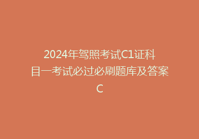 2024年驾照考试C1证科目一考试必过必刷题库及答案C