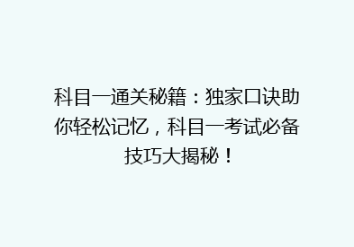 科目一通关秘籍：独家口诀助你轻松记忆，科目一考试必备技巧大揭秘！