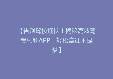 【告别驾校烦恼！揭秘高效驾考刷题APP，轻松拿证不是梦】