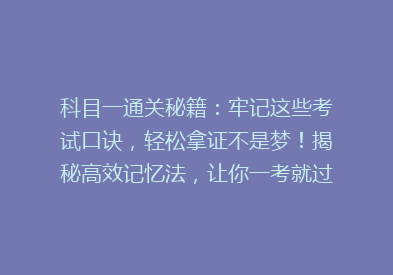 科目一通关秘籍：牢记这些考试口诀，轻松拿证不是梦！揭秘高效记忆法，让你一考就过！