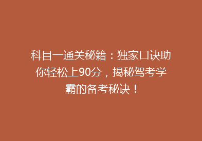 科目一通关秘籍：独家口诀助你轻松上90分，揭秘驾考学霸的备考秘诀！