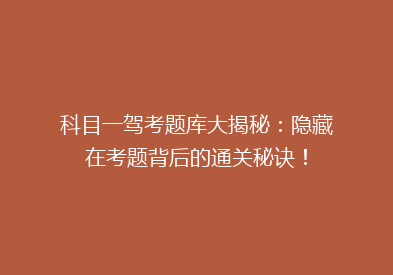科目一驾考题库大揭秘：隐藏在考题背后的通关秘诀！