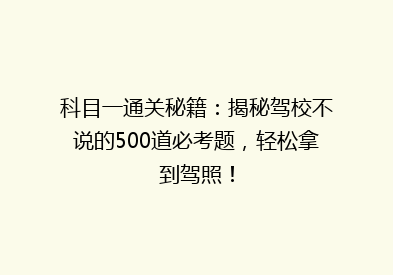 科目一通关秘籍：揭秘驾校不说的500道必考题，轻松拿到驾照！