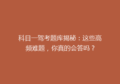 科目一驾考题库揭秘：这些高频难题，你真的会答吗？
