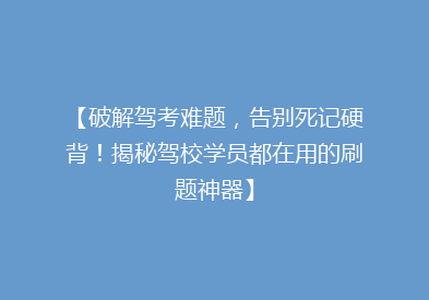 【破解驾考难题，告别死记硬背！揭秘驾校学员都在用的刷题神器】