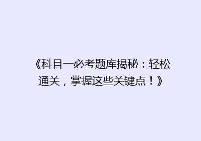 《科目一必考题库揭秘：轻松通关，掌握这些关键点！》