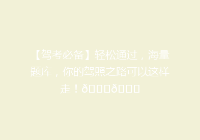 【驾考必备】轻松通过，海量题库，你的驾照之路可以这样走！🚗📚