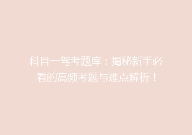 科目一驾考题库：揭秘新手必看的高频考题与难点解析！