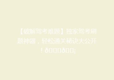 【破解驾考难题】独家驾考刷题神器，轻松通关秘诀大公开！🚗💡