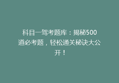 科目一驾考题库：揭秘500道必考题，轻松通关秘诀大公开！
