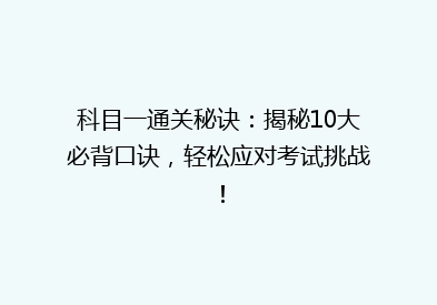 科目一通关秘诀：揭秘10大必背口诀，轻松应对考试挑战！