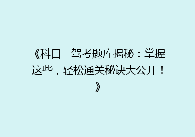 《科目一驾考题库揭秘：掌握这些，轻松通关秘诀大公开！》