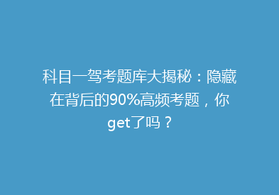 科目一驾考题库大揭秘：隐藏在背后的90%高频考题，你get了吗？