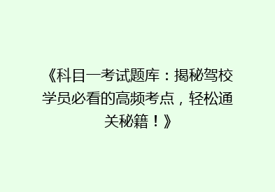 《科目一考试题库：揭秘驾校学员必看的高频考点，轻松通关秘籍！》