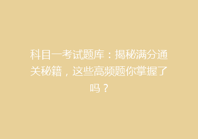 科目一考试题库：揭秘满分通关秘籍，这些高频题你掌握了吗？
