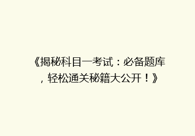 《揭秘科目一考试：必备题库，轻松通关秘籍大公开！》