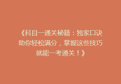 《科目一通关秘籍：独家口诀助你轻松满分，掌握这些技巧就能一考通关！》