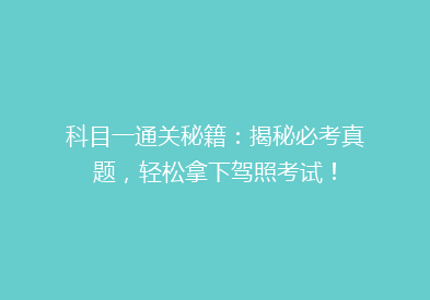 科目一通关秘籍：揭秘必考真题，轻松拿下驾照考试！
