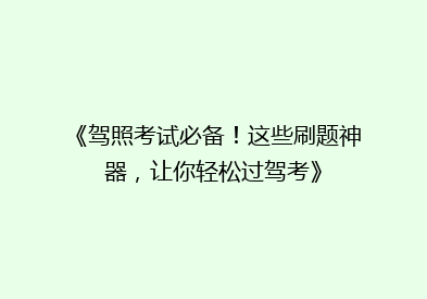 《驾照考试必备！这些刷题神器，让你轻松过驾考》