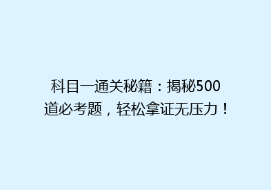 科目一通关秘籍：揭秘500道必考题，轻松拿证无压力！