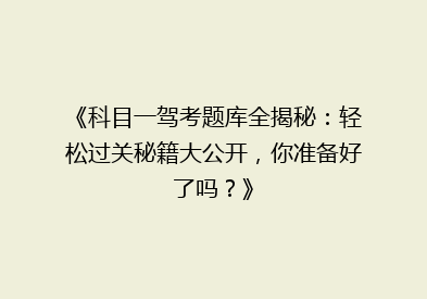 《科目一驾考题库全揭秘：轻松过关秘籍大公开，你准备好了吗？》
