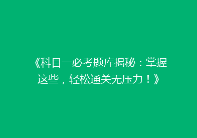 《科目一必考题库揭秘：掌握这些，轻松通关无压力！》