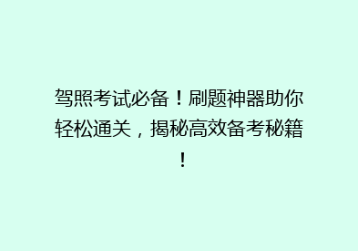 驾照考试必备！刷题神器助你轻松通关，揭秘高效备考秘籍！