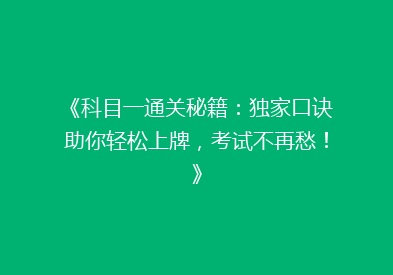 《科目一通关秘籍：独家口诀助你轻松上牌，考试不再愁！》