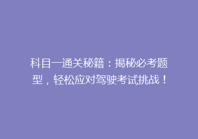 科目一通关秘籍：揭秘必考题型，轻松应对驾驶考试挑战！