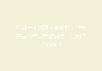 科目一考试题库全解析：轻松掌握驾考必考知识点，告别低分烦恼！