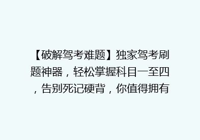 【破解驾考难题】独家驾考刷题神器，轻松掌握科目一至四，告别死记硬背，你值得拥有！
