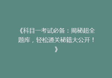 《科目一考试必备：揭秘超全题库，轻松通关秘籍大公开！》
