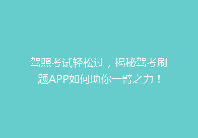 驾照考试轻松过，揭秘驾考刷题APP如何助你一臂之力！