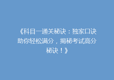 《科目一通关秘诀：独家口诀助你轻松满分，揭秘考试高分秘诀！》