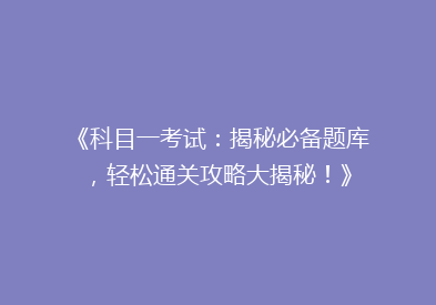 《科目一考试：揭秘必备题库，轻松通关攻略大揭秘！》