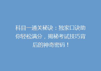 科目一通关秘诀：独家口诀助你轻松满分，揭秘考试技巧背后的神奇密码！