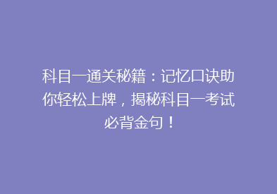 科目一通关秘籍：记忆口诀助你轻松上牌，揭秘科目一考试必背金句！