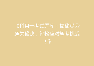 《科目一考试题库：揭秘满分通关秘诀，轻松应对驾考挑战！》