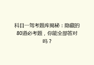 科目一驾考题库揭秘：隐藏的80道必考题，你能全部答对吗？