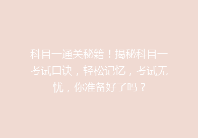 科目一通关秘籍！揭秘科目一考试口诀，轻松记忆，考试无忧，你准备好了吗？