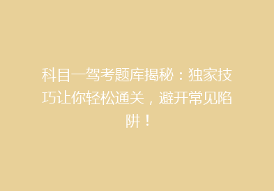 科目一驾考题库揭秘：独家技巧让你轻松通关，避开常见陷阱！